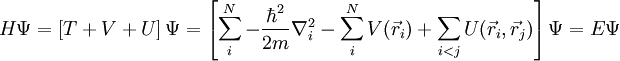 H \Psi  = \left[{T}+{V}+{U}\right]\Psi = \left[\sum_i^N -\frac{\hbar^2}{2m}\nabla_i^2 - \sum_i^N V(\vec r_i) + \sum_{i<j}U(\vec r_i, \vec r_j)\right] \Psi = E \Psi