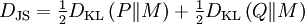 D_{\mathrm{JS}} = \tfrac{1}{2} D_{\mathrm{KL}} \left (P  \| M \right ) + \tfrac{1}{2} D_{\mathrm{KL}}\left (Q \| M \right )\, \!