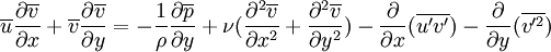 \overline{u}{\partial \overline{v} \over \partial x}+\overline{v}{\partial \overline{v} \over \partial y}=-{1\over \rho} {\partial \overline{p} \over \partial y}+{\nu}({\partial^2 \overline{v}\over \partial x^2}+{\partial^2 \overline{v}\over \partial y^2})-\frac{\partial}{\partial x}(\overline{u'v'})-\frac{\partial}{\partial y}(\overline{v'^2})