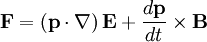 \mathbf{F}=\left(\mathbf{p}\cdot\nabla\right)\mathbf{E}+\frac{d\mathbf{p}}{dt}\times\mathbf{B}