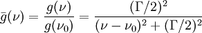 \bar{g}(\nu) = { g(\nu) \over g(\nu_0) } = { (\Gamma / 2)^2 \over (\nu - \nu_0)^2 + (\Gamma /2 )^2 }