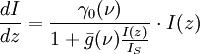 { dI \over dz} = { \gamma_0(\nu)  \over 1 + \bar{g}(\nu) { I(z) \over I_S } }  \cdot I(z)