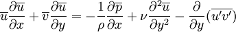 \overline{u}{\partial \overline{u} \over \partial x}+\overline{v}{\partial \overline{u} \over \partial y}=-{1\over \rho} {\partial \overline{p} \over \partial x}+{\nu}{\partial^2 \overline{u}\over \partial y^2}-\frac{\partial}{\partial y}(\overline{u'v'})