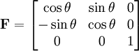 \mathbf{F}=\begin{bmatrix} \cos \theta & \sin \theta & 0 \\ - \sin \theta  & \cos \theta  & 0 \\  0 & 0 & 1 \end{bmatrix}